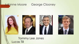 Julianne Moore

George Clooney

Tommy Lee Jones
Lucas Till

 