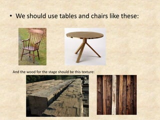 • We should use tables and chairs like these:

And the wood for the stage should be this texture:

 
