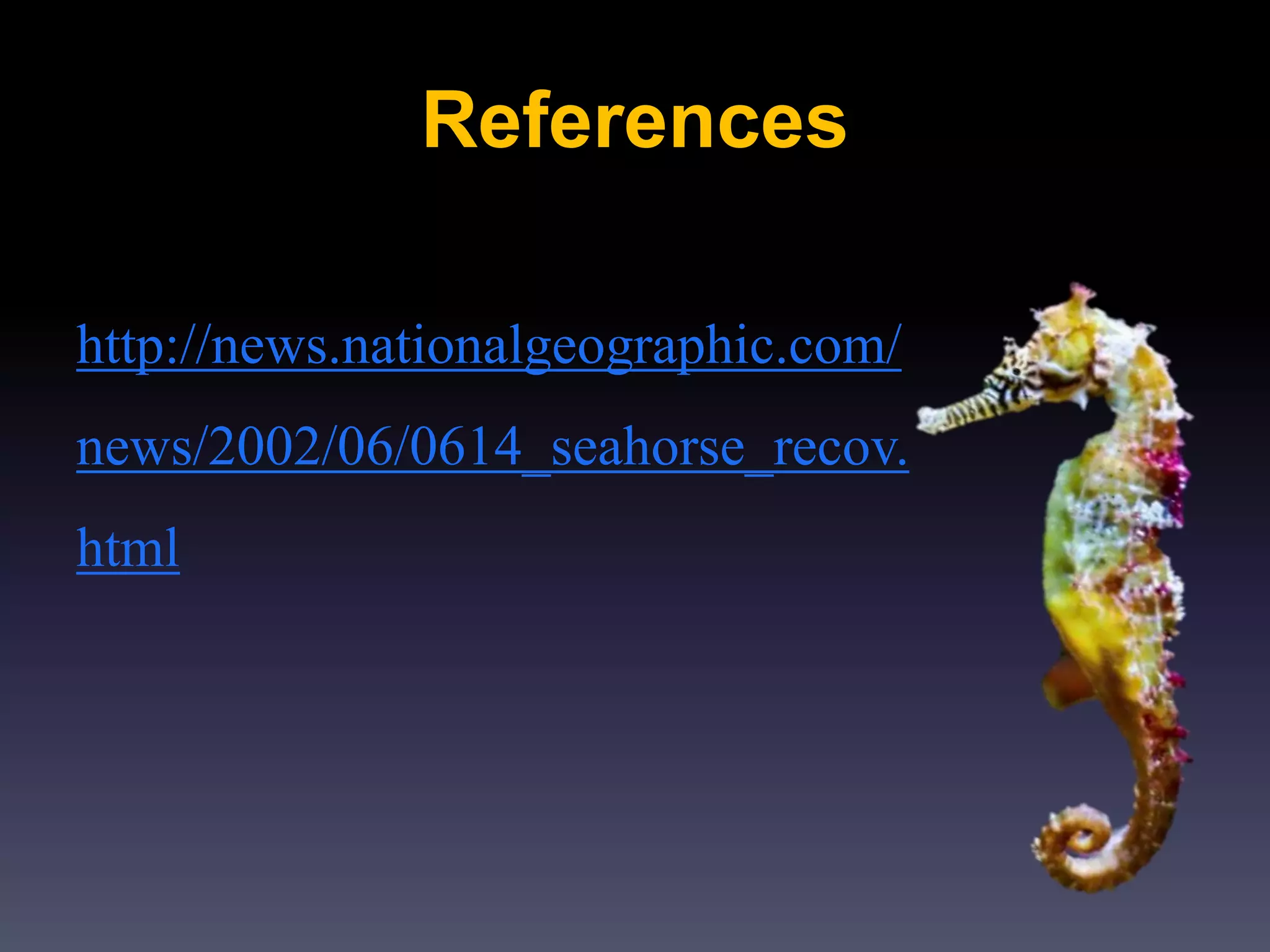 References
http://news.nationalgeographic.com/
news/2002/06/0614_seahorse_recov.
html
 