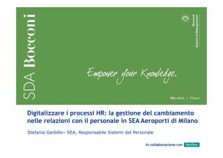 Digitalizzare i processi HR: la gestione del cambiamento
nelle relazioni con il personale in SEA Aeroporti di Milano
Stefania Garbillo– SEA, Responsabile Sistemi del Personale
In collaborazione con

1

1

 