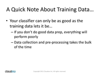 A Quick Note About Training Data…Your classifier can only be as good as the training data lets it be…If you don’t do good data prep, everything will perform poorlyData collection and pre-processing takes the bulk of the time