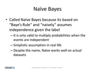Naïve BayesCalled Naïve Bayes because its based on “Baye’sRule” and “naively” assumes independence given the labelIt is only valid to multiply probabilities when the events are independentSimplistic assumption in real lifeDespite the name, Naïve works well on actual datasets