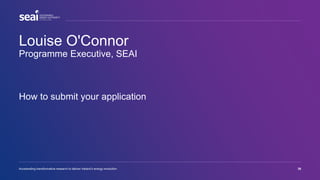 Louise O'Connor
Programme Executive, SEAI
Accelerating transformative research to deliver Ireland’s energy revolution 38
How to submit your application
 