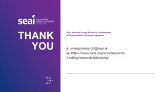 Accelerating transformative research to deliver Ireland’s energy revolution 45
THANK
YOU e: energyresearch@seai.ie
w: https://www.seai.ie/grants/research-
funding/research-fellowship/
SEAI National Energy Research, Development
& Demonstration Funding Programme
 