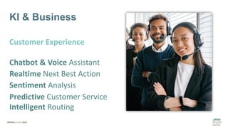 KI & Business
Customer Experience
Chatbot & Voice Assistant
Realtime Next Best Action
Sentiment Analysis
Predictive Customer Service
Intelligent Routing
 