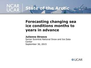 Forecasting changing sea
ice conditions months to
years in advance
Julienne Stroeve
Senior Scientist National Snow and Ice Data
Center
September 30, 2015
State of the Arctic
 