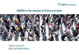 ASEAN in the shadow of China and India
Volker Friedrich
GBP INTERNATIONAL
 