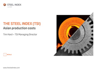 THE STEEL INDEX (TSI)
Asian production costs
Tim Hard – TSI Managing Director
www.thesteelindex.com
 