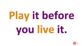 Play it before
 you live it.
 