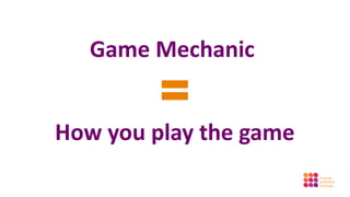 Game Mechanic

         =
How you play the game
 