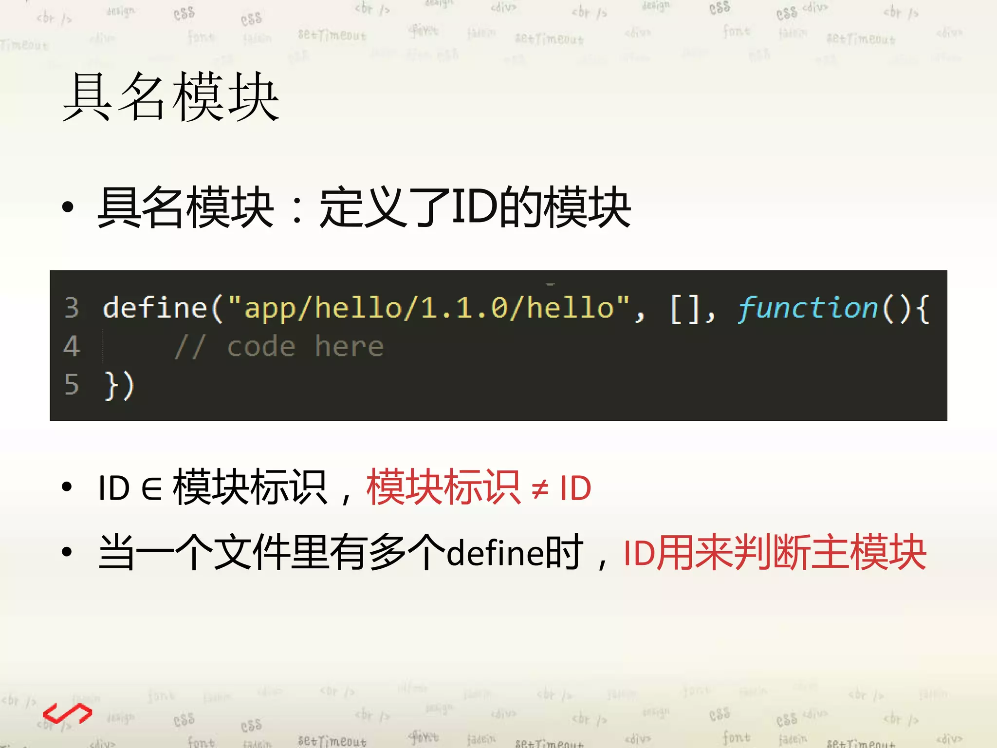 具名模块 
• 具名模块：定义了ID的模块 
• ID ∈ 模块标识，模块标识≠ ID 
• 当一个文件里有多个define时，ID用来判断主模块 
 