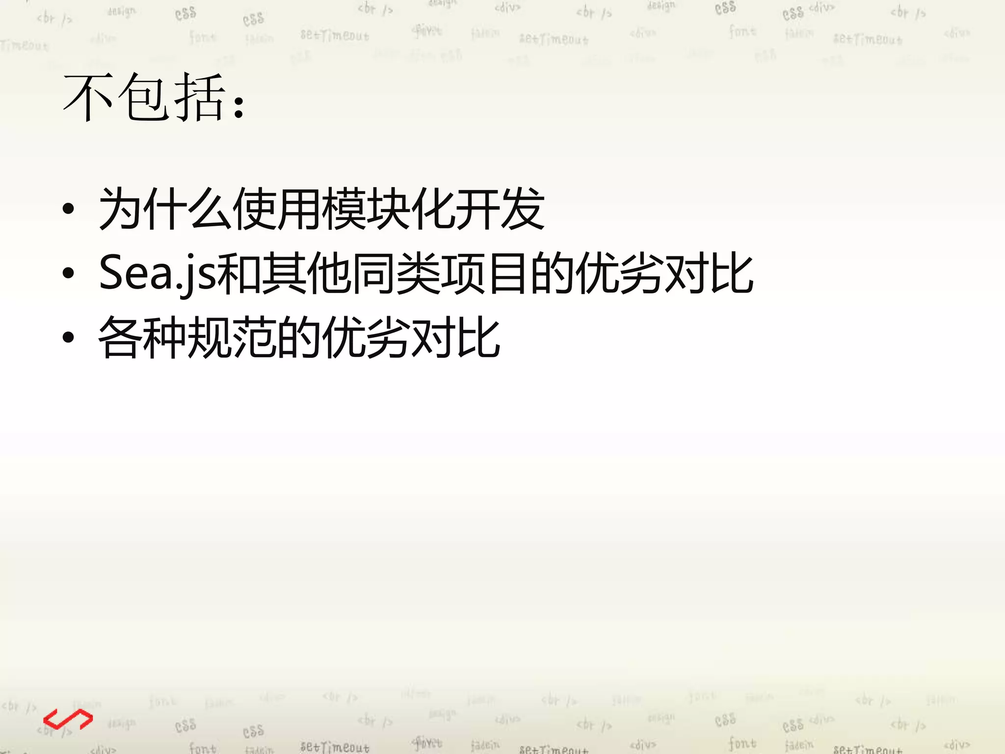 不包括： 
• 为什么使用模块化开发 
• Sea.js和其他同类项目的优劣对比 
• 各种规范的优劣对比 
 