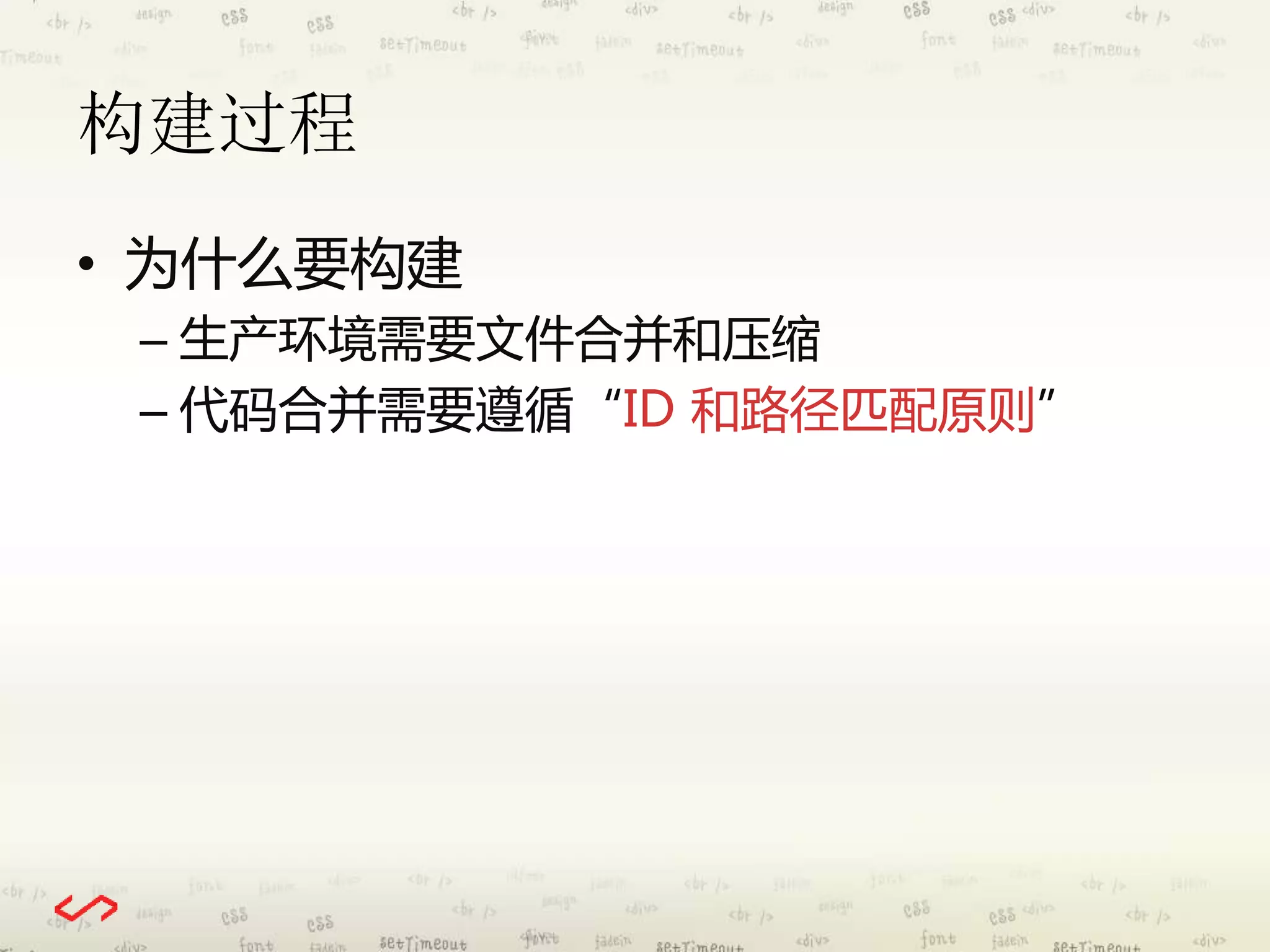 构建过程 
• 为什么要构建 
– 生产环境需要文件合并和压缩 
– 代码合并需要遵循“ID 和路径匹配原则” 
 