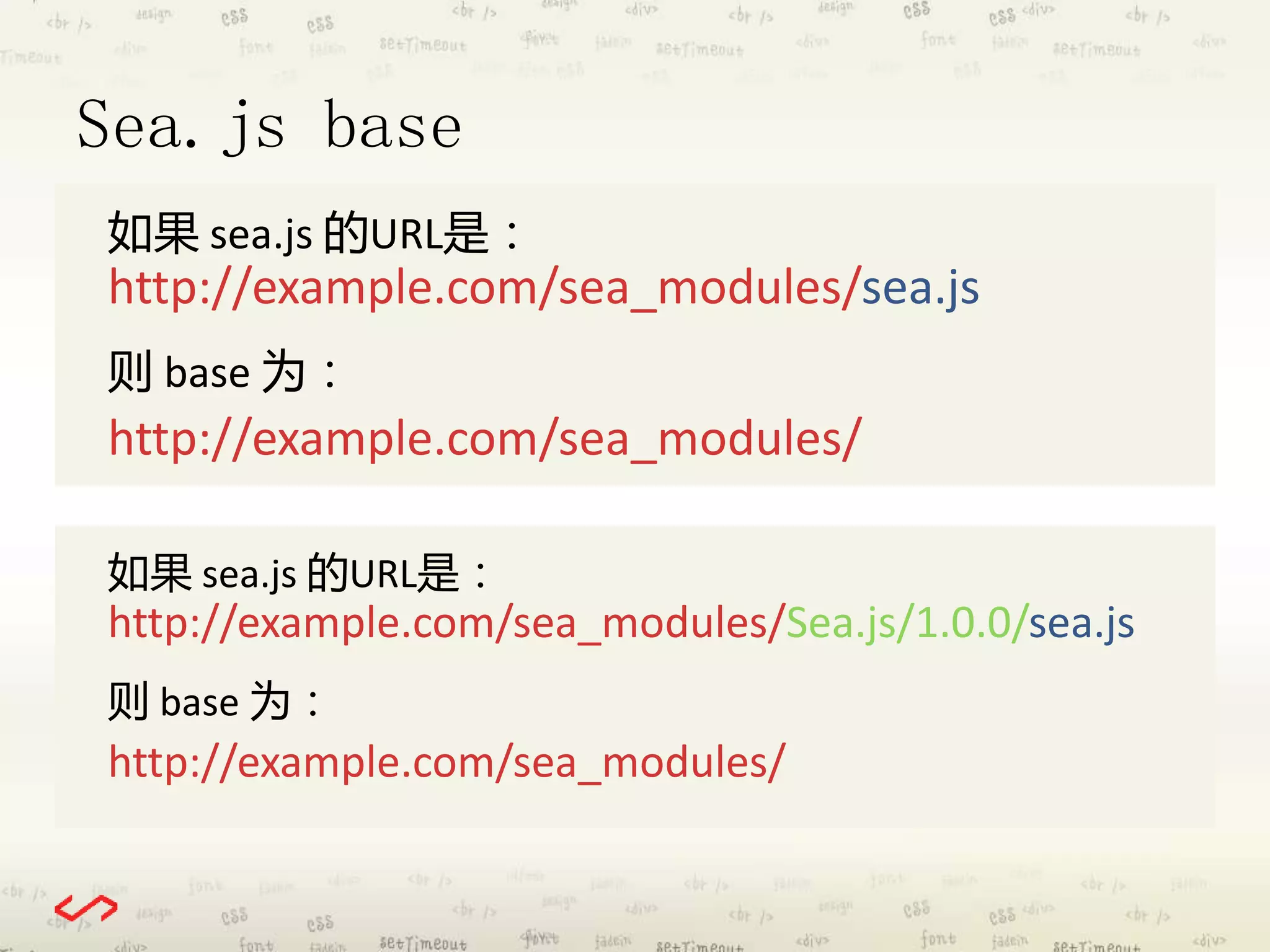 Sea.js base 
如果sea.js 的URL是： 
http://example.com/sea_modules/sea.js 
则base 为： 
http://example.com/sea_modules/ 
如果sea.js 的URL是： 
http://example.com/sea_modules/Sea.js/1.0.0/sea.js 
则base 为： 
http://example.com/sea_modules/ 
 