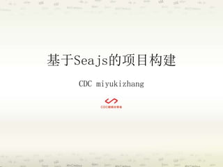 基于Seajs的项目构建 
CDC miyukizhang 
 