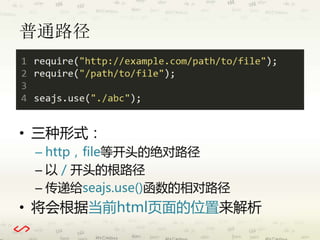 普通路径 
• 三种形式： 
– http，file等开头的绝对路径 
– 以/ 开头的根路径 
– 传递给seajs.use()函数的相对路径 
• 将会根据当前html页面的位置来解析 
 