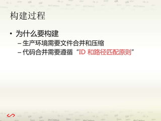 构建过程 
• 为什么要构建 
– 生产环境需要文件合并和压缩 
– 代码合并需要遵循“ID 和路径匹配原则” 
 
