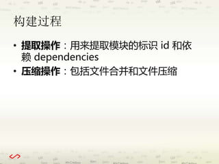 构建过程 
• 提取操作：用来提取模块的标识id 和依 
赖dependencies 
• 压缩操作：包括文件合并和文件压缩 
 