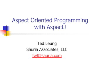 Aspect Oriented Programming
        with AspectJ

           Ted Leung
     Sauria Associates, LLC
        twl@sauria.com
 