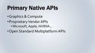 Primary Native APIs
•Graphics & Compute
•ProprietaryVendor APIs
•Microsoft, Apple, NVIDIA…
•Open Standard Multiplatform APIs
 