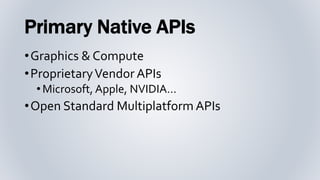 Primary Native APIs
•Graphics & Compute
•ProprietaryVendor APIs
•Microsoft, Apple, NVIDIA…
•Open Standard Multiplatform AP...