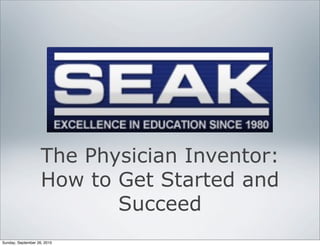 The Physician Inventor:
                    How to Get Started and
                           Succeed
Sunday, September 26, 2010
 