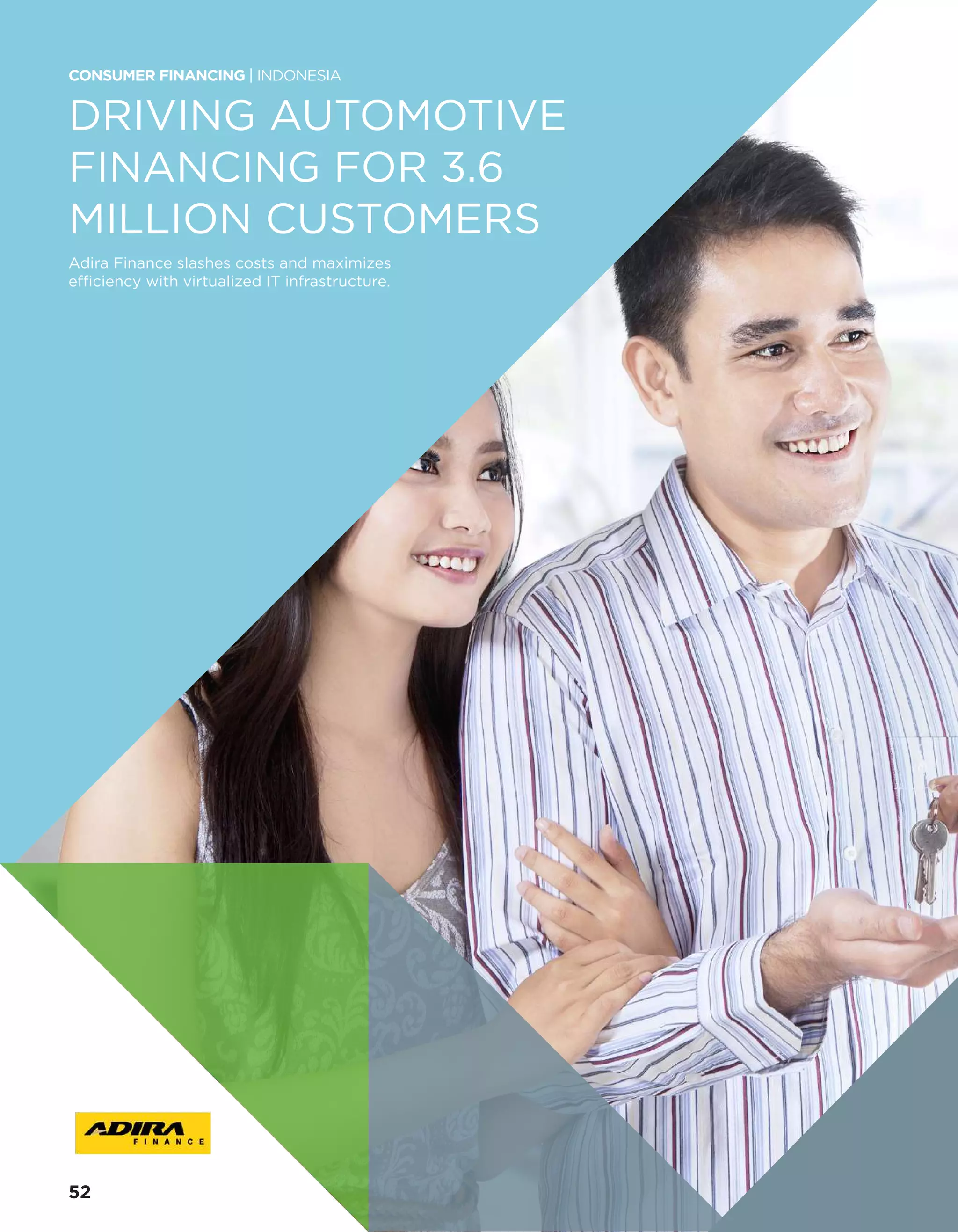 DRIVING AUTOMOTIVE
FINANCING FOR 3.6
MILLION CUSTOMERS
Adira Finance slashes costs and maximizes
efficiency with virtualized IT infrastructure.
CONSUMER FINANCING | INDONESIA
52
 