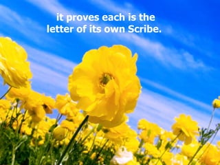 it proves each is the
letter of its own Scribe.
 