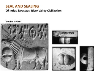 SEAL AND SEALING
Of Indus-Saraswati River Valley Civilization
SACHIN TIWARY
 