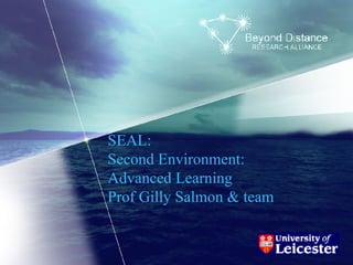 SEAL:  Second Environment:  Advanced Learning Prof Gilly Salmon & team 