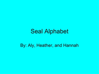 Seal Alphabet By: Aly, Heather, and Hannah 