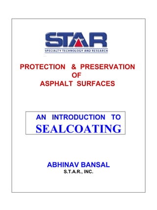 PROTECTION & PRESERVATION
OF
ASPHALT SURFACES
AN INTRODUCTION TO
SEALCOATING
ABHINAV BANSAL
S.T.A.R., INC.
 