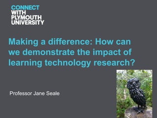 Making a difference: How can
we demonstrate the impact of
learning technology research?


Professor Jane Seale
 