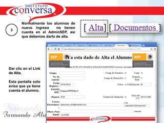 Normalmente los alumnos de
       nuevo ingreso     no tienen
 3
       cuenta en el AdminSEP, así
       que debemos darlo de alta.




Dar clic en el Link
de Alta.

Esta pantalla solo
avisa que ya tiene
cuenta el alumno.




     Resultados, No Excusas, Termina todo lo que Empiezas, Trabajo en Equipo
 