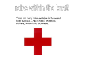 There are many roles available in the sealed knot, such as… Apprentices, artillerists, civilians, medics and drummers. roles within the knot! 