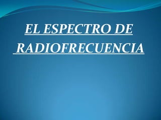 EL ESPECTRO DE
RADIOFRECUENCIA
 