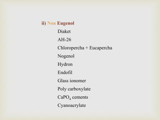 ii) Non Eugenol
Diaket
AH-26
Chloropercha + Eucapercha
Nogenol
Hydron
Endofil
Glass ionomer
Poly carboxylate
CaPO4 cements
Cyanoacrylate
 