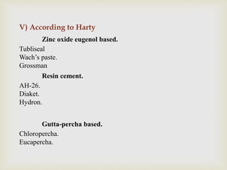 V) According to Harty
Zinc oxide eugenol based.
Tubliseal
Wach’s paste.
Grossman
Resin cement.
AH-26.
Diaket.
Hydron.
Gutta-percha based.
Chloropercha.
Eucapercha.
 