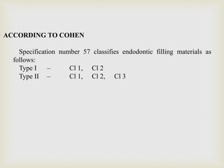ACCORDING TO COHEN
Specification number 57 classifies endodontic filling materials as
follows:
Type I – Cl 1, Cl 2
Type II – Cl 1, Cl 2, Cl 3
 