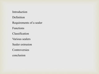 Introduction
Definition
Requirements of a sealer
Functions
Classification
Various sealers
Sealer extrusion
Controversies
conclusion
 
