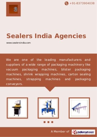 +91-8373904038

Sealers India Agencies
www.sealersindia.com

We

are

one

of

the

leading

manufacturers

and

suppliers of a wide range of packaging machinery like
vacuum

packaging

machines,

blister

packaging

machines, shrink wrapping machines, carton sealing
machines,

strapping

machines

and

conveyors.

A Member of

packaging

 