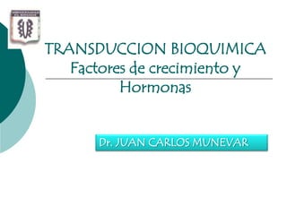 TRANSDUCCION BIOQUIMICA
   Factores de crecimiento y
          Hormonas


      Dr. JUAN CARLOS MUNEVAR
 