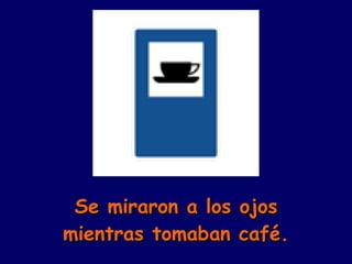Se miraron a los ojos mientras tomaban café. 