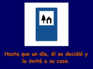 Hasta que un día, él se decidió y la invitó a su casa. 