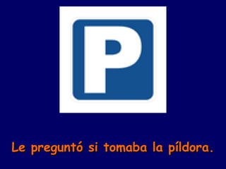 Le preguntó si tomaba la píldora. 