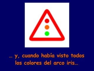 …  y, cuando había visto todos los colores del arco iris… 