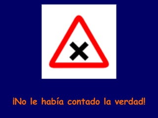 ¡No le había contado la verdad! 