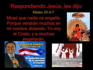 Mirad que nadie os enga ñe.  Porque vendr án muchos en mi nombre diciendo: Yo soy el Cristo; y a muchos engañarán . Respondiendo Jes ús, les dijo: Mateo 24:4-7 