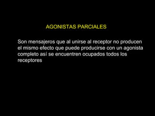 AGONISTAS PARCIALES Son mensajeros que al unirse al receptor no producen el mismo efecto que puede producirse con un agonista completo así se encuentren ocupados todos los receptores 