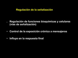 . Regulación de funciones bioquímicas y celulares (vías de señalización) Control de la exposición crónica a mensajeros Influye en la respuesta final Regulación de la señalización 